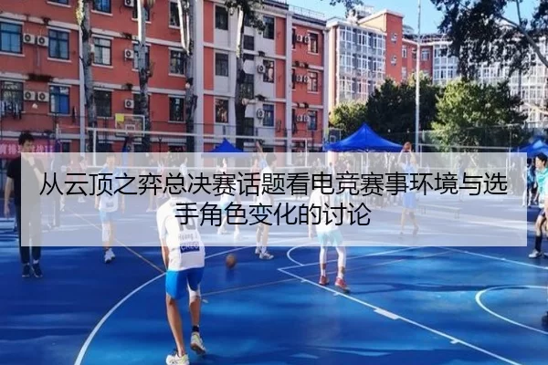 从云顶之弈总决赛话题看电竞赛事环境与选手角色变化的讨论